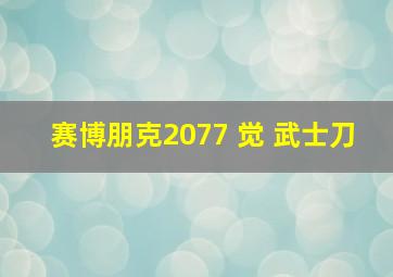 赛博朋克2077 觉 武士刀